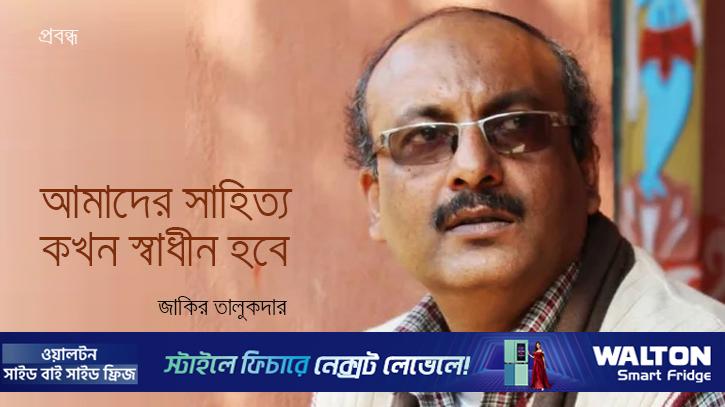 আমাদের সাহিত্য কখন স্বাধীন হবে?