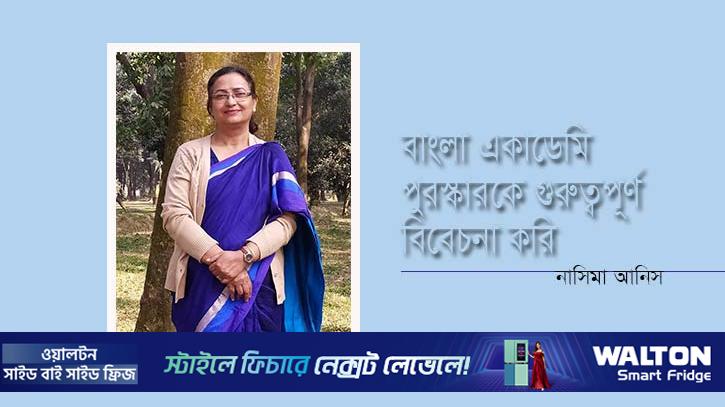 বাংলা একাডেমি পুরস্কারকে গুরুত্বপূর্ণ বিবেচনা করি: নাসিমা আনিস